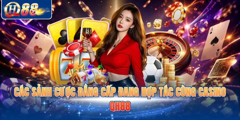 Các sảnh cược đẳng cấp đang hợp tác cùng Casino QH88