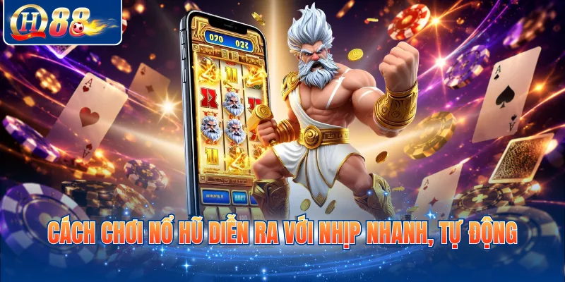 Cách chơi nổ hũ diễn ra với nhịp nhanh, tự động