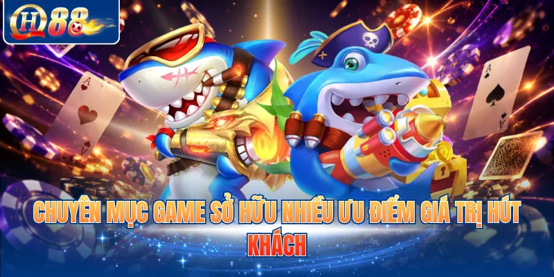 Chuyên mục game sở hữu nhiều ưu điểm giá trị hút khách
