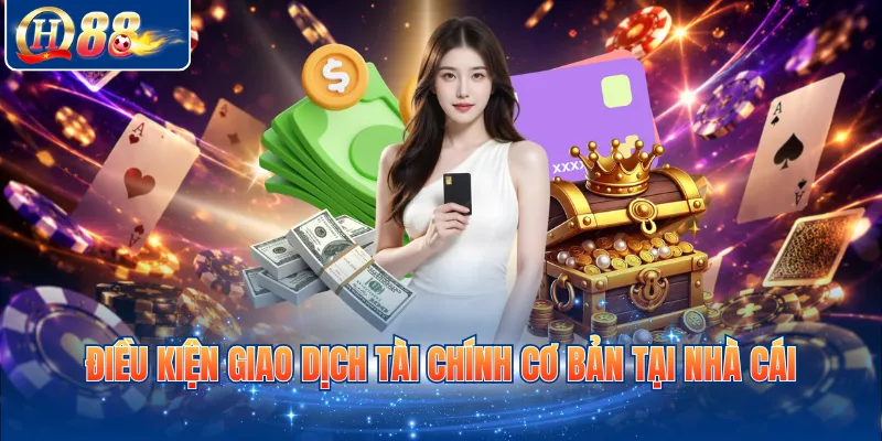 Điều kiện giao dịch tài chính cơ bản tại nhà cái