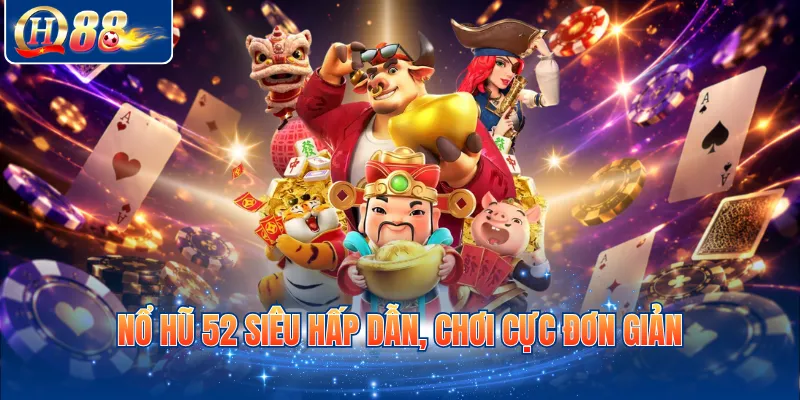 Nổ hũ 52 siêu hấp dẫn, chơi cực đơn giản
