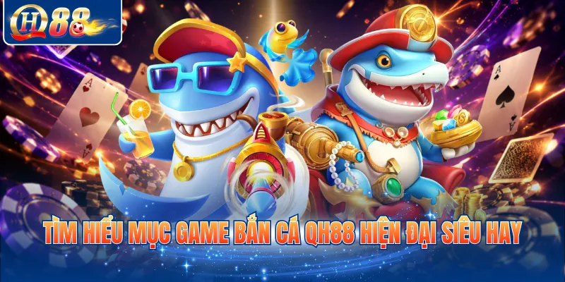 Tìm hiểu mục game bắn cá QH88 hiện đại siêu hay