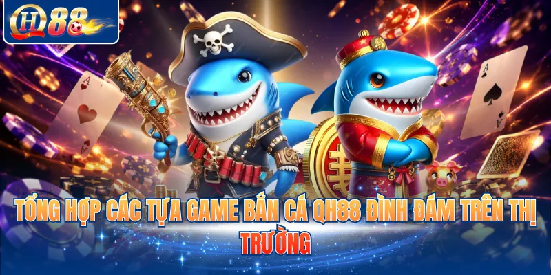 Tổng hợp các tựa game bắn cá QH88 đình đám trên thị trường